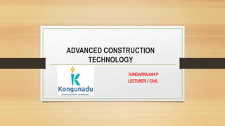 ADVANCED CONSTRUCTION
TECHNOLOGY
SUNDARRAJAN P
LECTURER / CIVIL
 