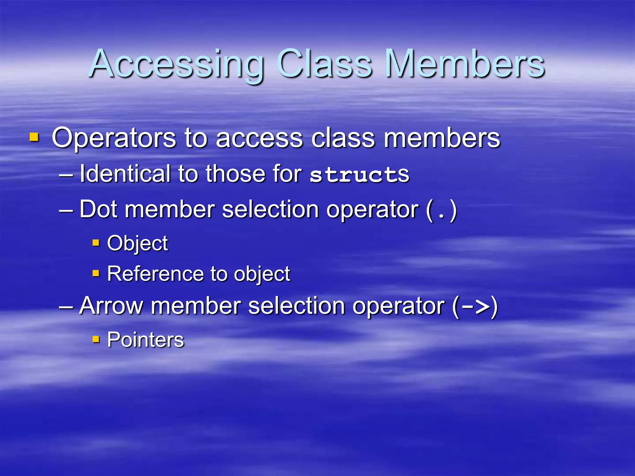Accessing Class Members
 Operators to access class members
– Identical to those for structs
– Dot member selection operator (.)
 Object
 Reference to object
– Arrow member selection operator (->)
 Pointers
 