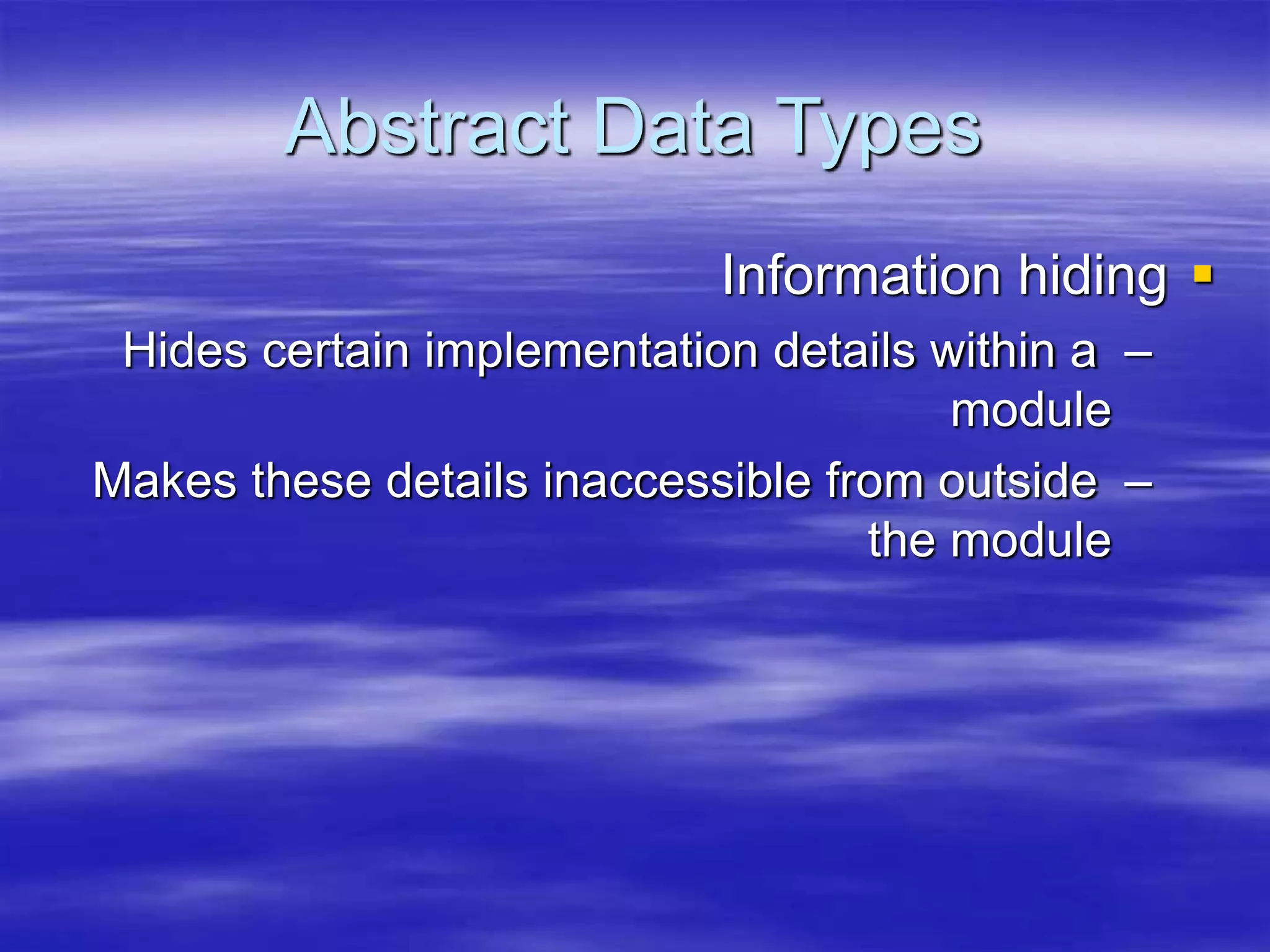 Abstract Data Types

Information hiding
–
Hides certain implementation details within a
module
–
Makes these details inaccessible from outside
the module
 
