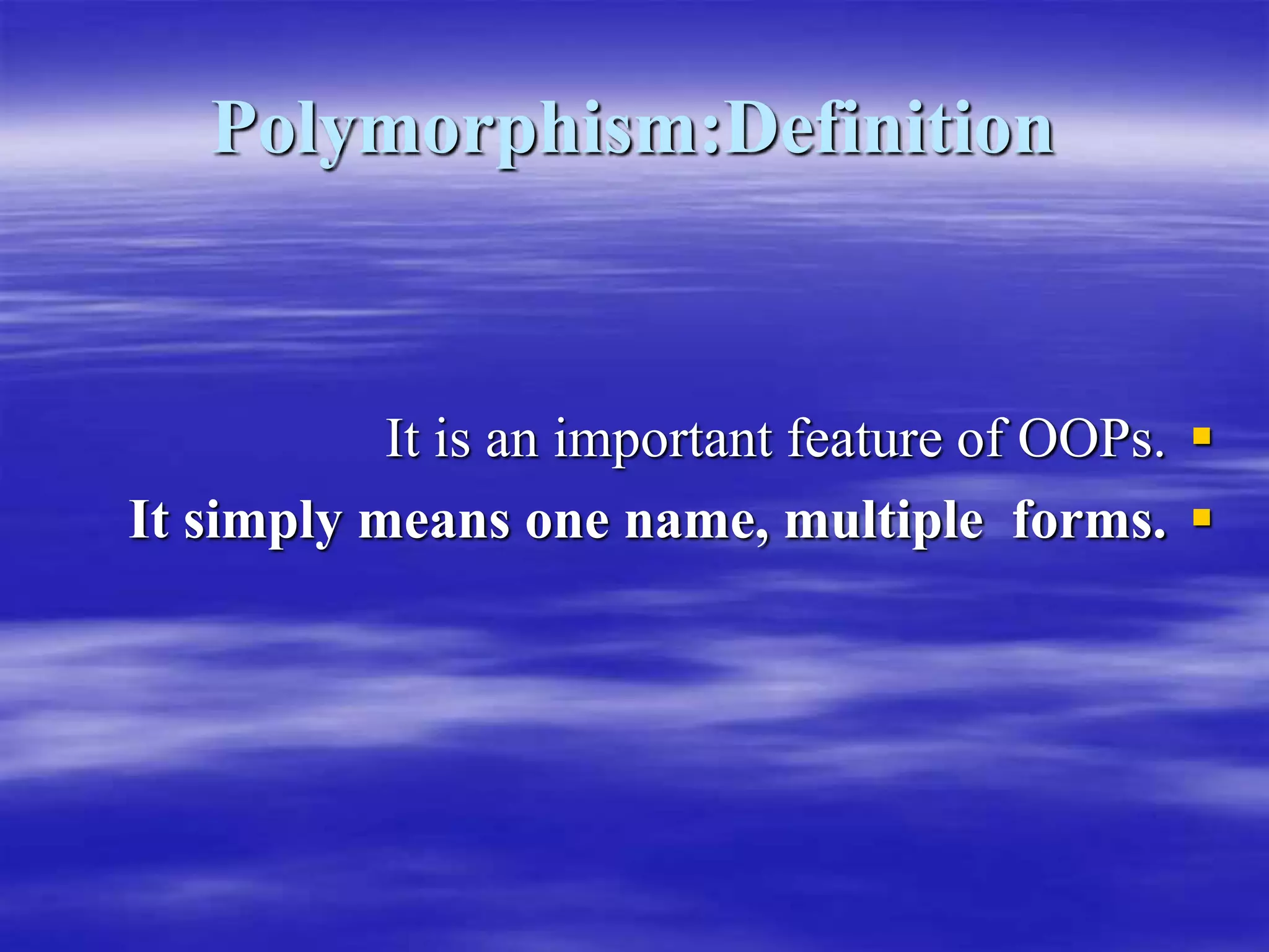 Polymorphism:Definition

It is an important feature of OOPs.

It simply means one name, multiple forms.
 