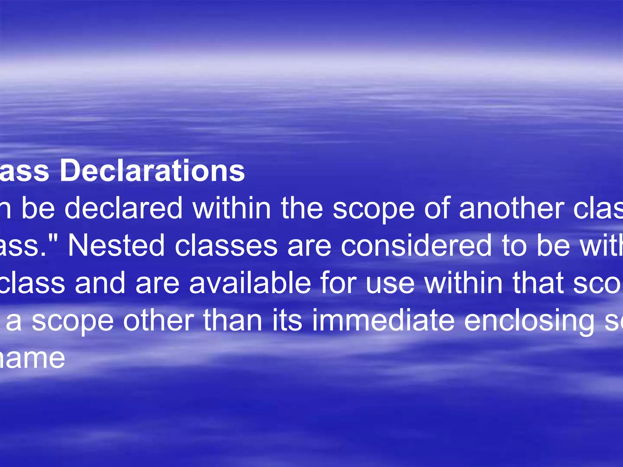 ass Declarations
n be declared within the scope of another clas
ass." Nested classes are considered to be with
class and are available for use within that scop
a scope other than its immediate enclosing sc
name
 