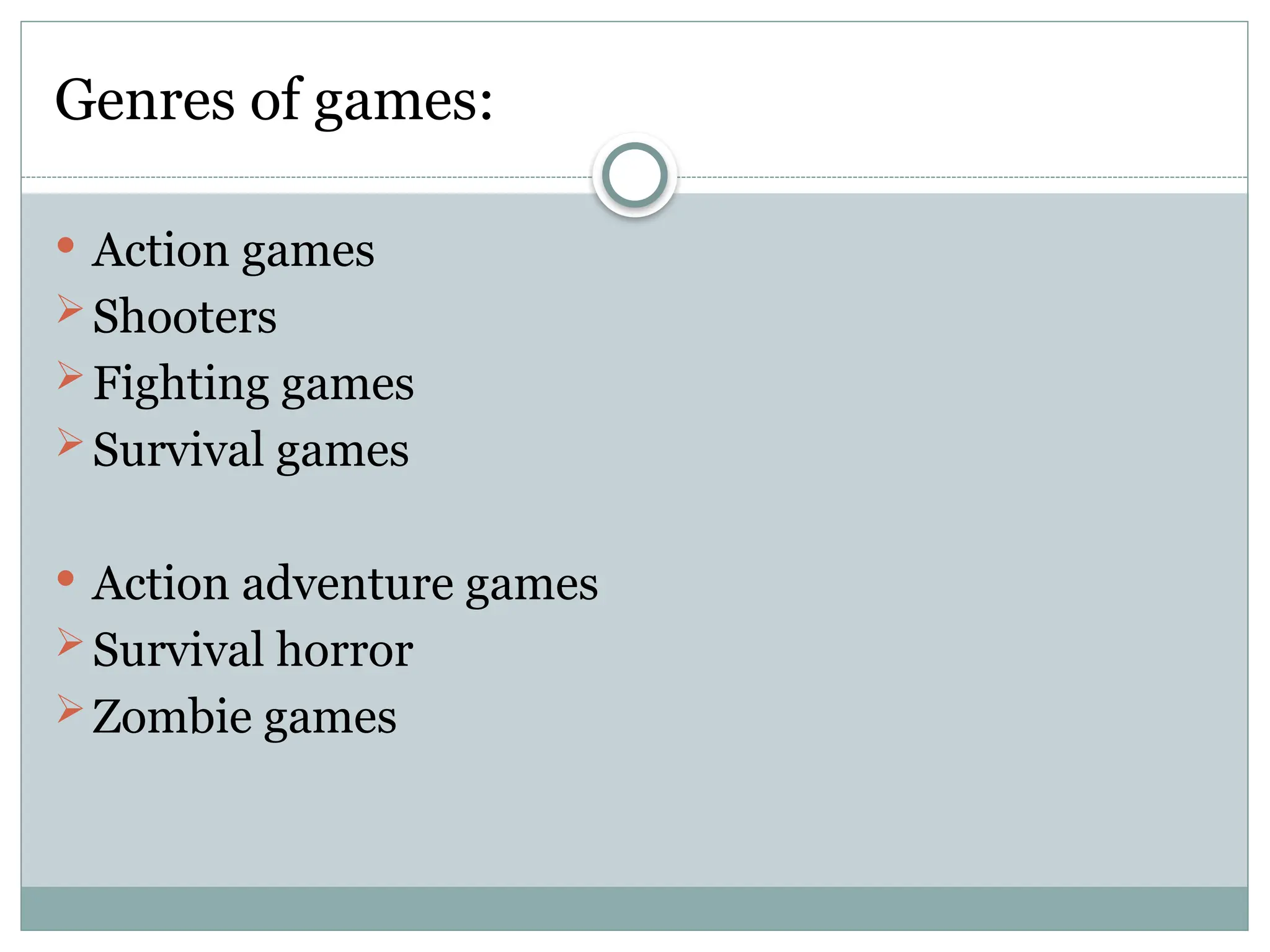 Genres of games:
 Action games
Shooters
Fighting games
Survival games
 Action adventure games
Survival horror
Zombie games
 