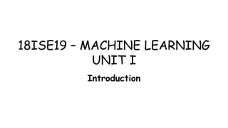 18ISE19 – MACHINE LEARNING
UNIT I
Introduction
 