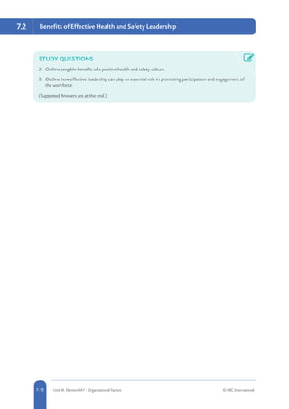 5-12 Unit IA: Element IA7 - Organisational Factors © RRC International7-12
7.2 Benefits of Effective Health and Safety Leadership
STUDY QUESTIONS
2.	 Outline tangible benefits of a positive health and safety culture.
3.	 Outline how effective leadership can play an essential role in promoting participation and engagement of
the workforce.
(Suggested Answers are at the end.)
 