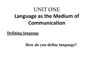 UNIT ONE
Language as the Medium of
Communication
Defining language
How do you define language?
 