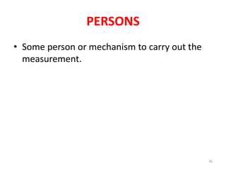 PERSONS
• Some person or mechanism to carry out the
measurement.
36
 