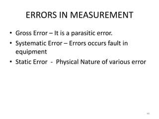 ERRORS IN MEASUREMENT
• Gross Error – It is a parasitic error.
• Systematic Error – Errors occurs fault in
equipment
• Static Error - Physical Nature of various error
48
 