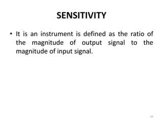 SENSITIVITY
• It is an instrument is defined as the ratio of
the magnitude of output signal to the
magnitude of input signal.
63
 