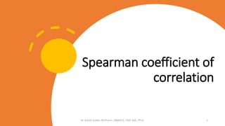 Spearman coefficient of
correlation
Dr. Ashish Suttee, M.Pharm., MBAHCS., PGD Stat., Ph.D. 1
 