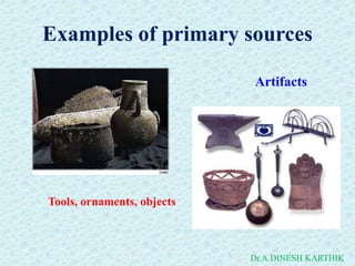 Examples of primary sources
Artifacts
Tools, ornaments, objects
Dr.A.DINESH KARTHIK
 