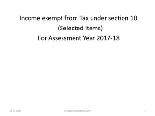 10-07-2017 sanjaydessai@gmail.com 1
Income exempt from Tax under section 10
(Selected items)
For Assessment Year 2017-18
 