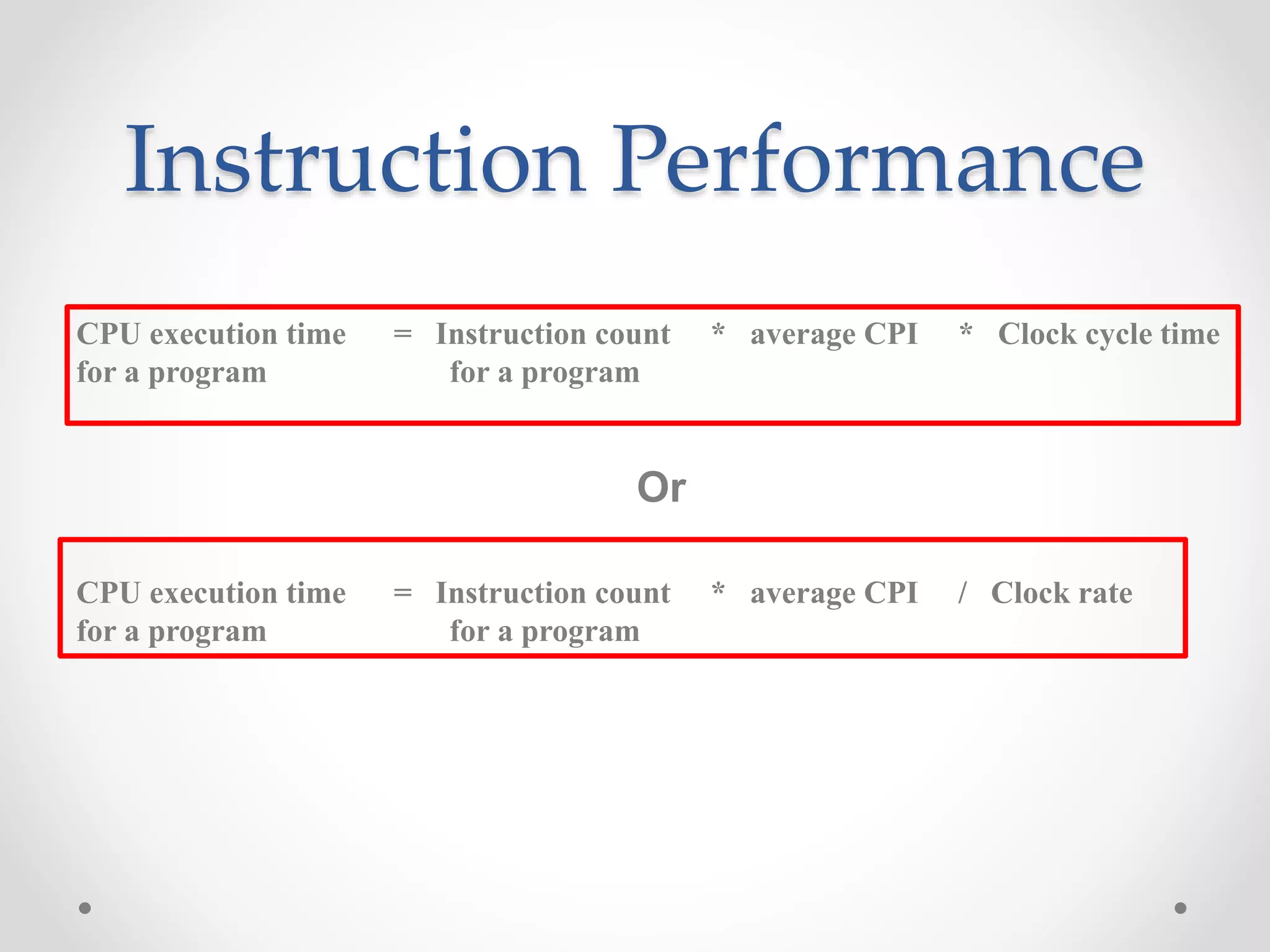 Instruction Performance
CPU execution time = Instruction count * average CPI * Clock cycle time
for a program for a program
Or
CPU execution time = Instruction count * average CPI / Clock rate
for a program for a program
 