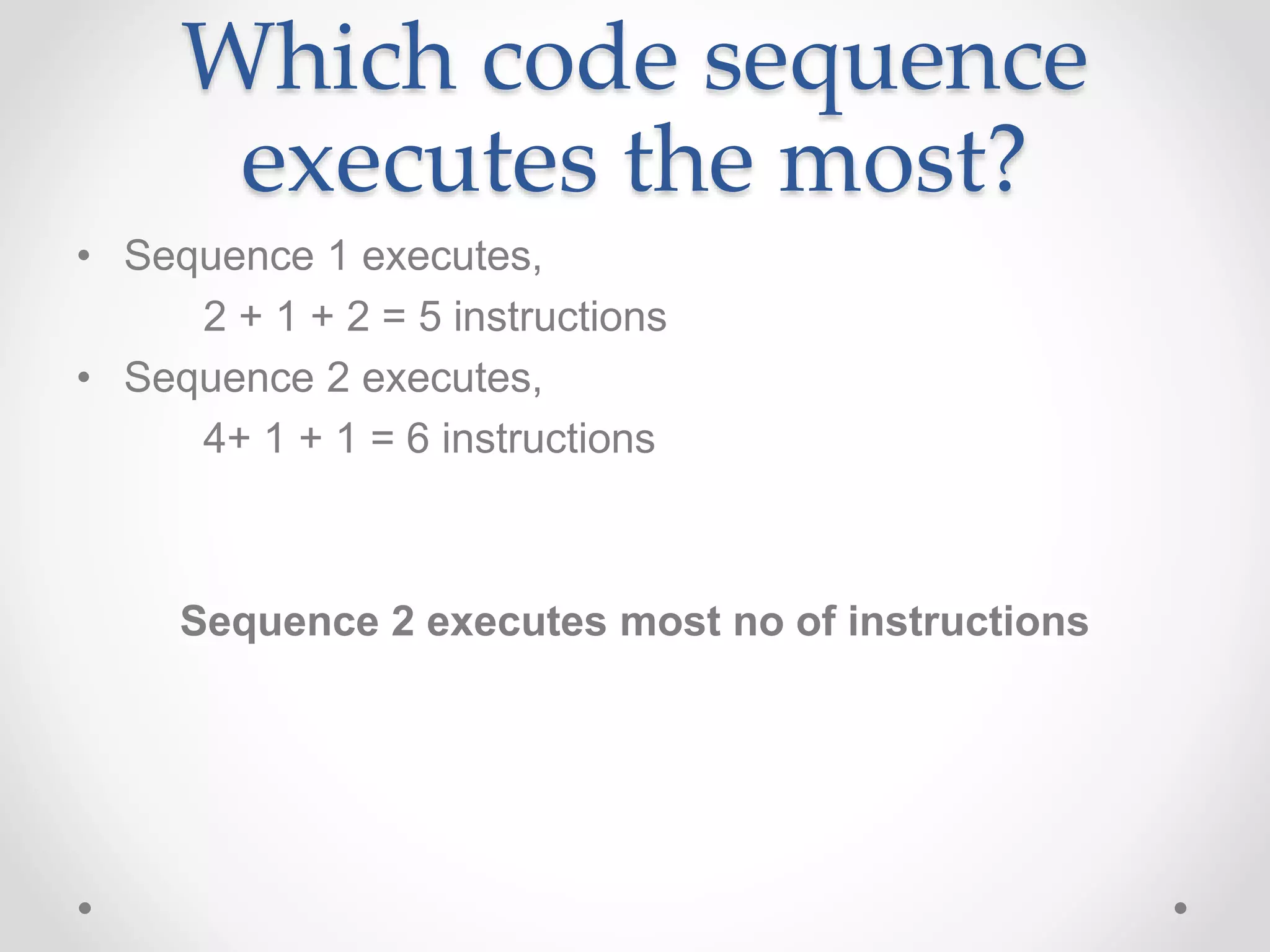 Which code sequence
executes the most?
• Sequence 1 executes,
2 + 1 + 2 = 5 instructions
• Sequence 2 executes,
4+ 1 + 1 = 6 instructions
Sequence 2 executes most no of instructions
 
