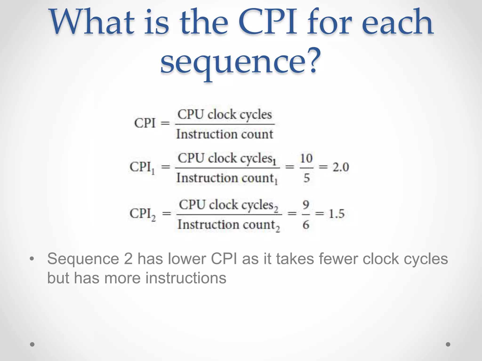 What is the CPI for each
sequence?
• Sequence 2 has lower CPI as it takes fewer clock cycles
but has more instructions
 