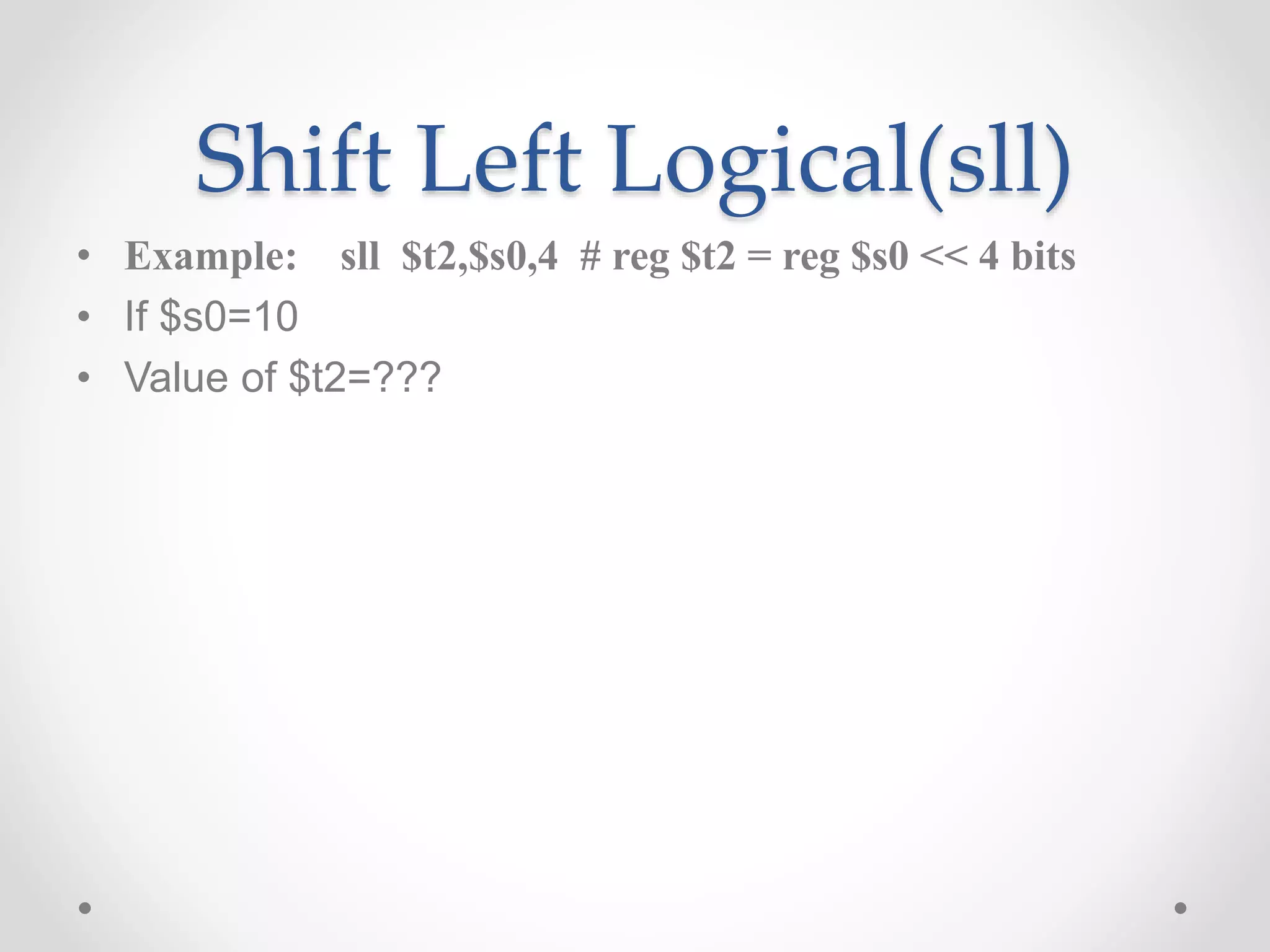 Shift Left Logical(sll)
• Example: sll $t2,$s0,4 # reg $t2 = reg $s0 << 4 bits
• If $s0=10
• Value of $t2=???
 