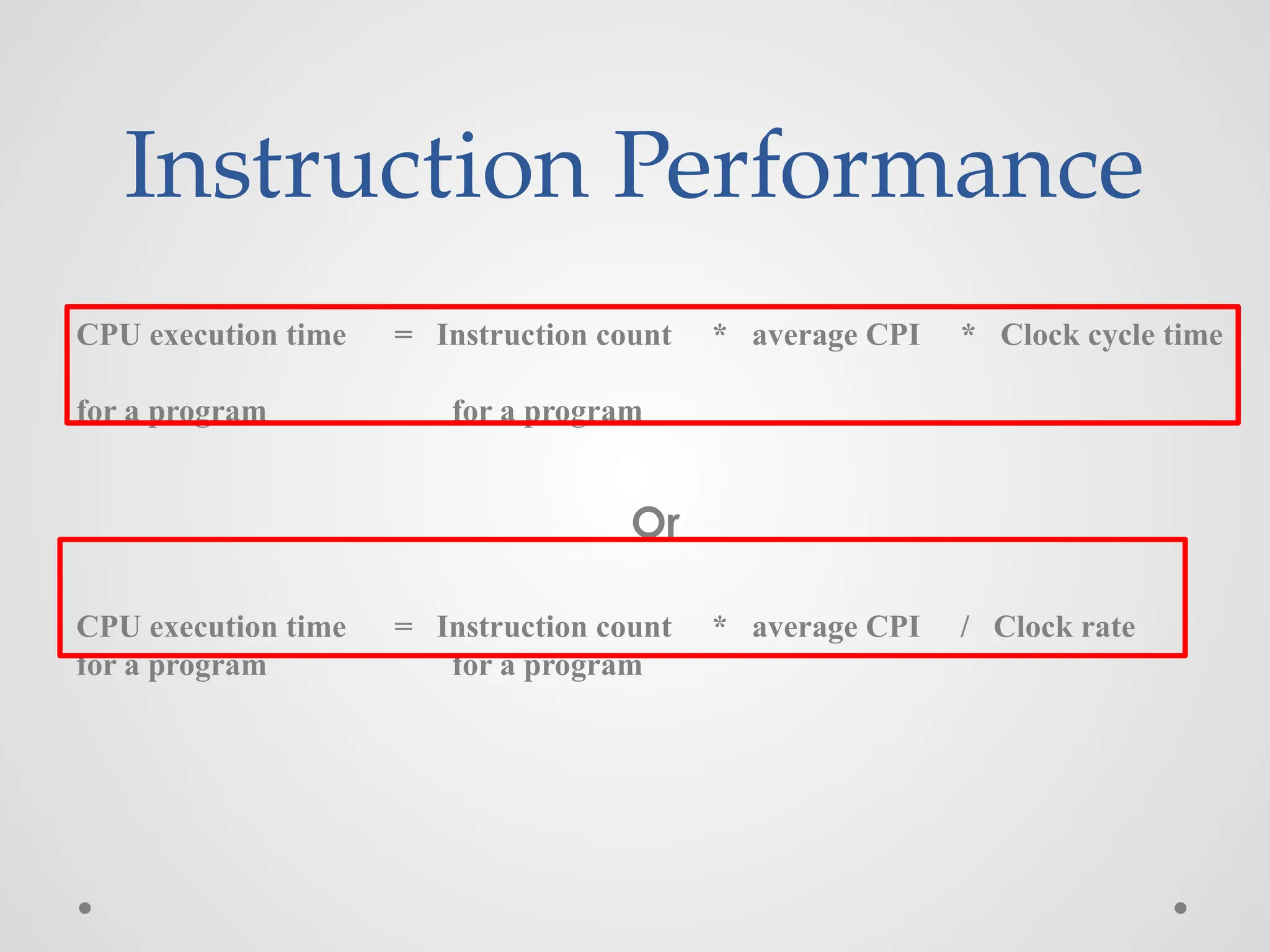 Instruction Performance
CPU execution time = Instruction count * average CPI * Clock cycle time
for a program for a program
Or
CPU execution time = Instruction count * average CPI / Clock rate
for a program for a program
 