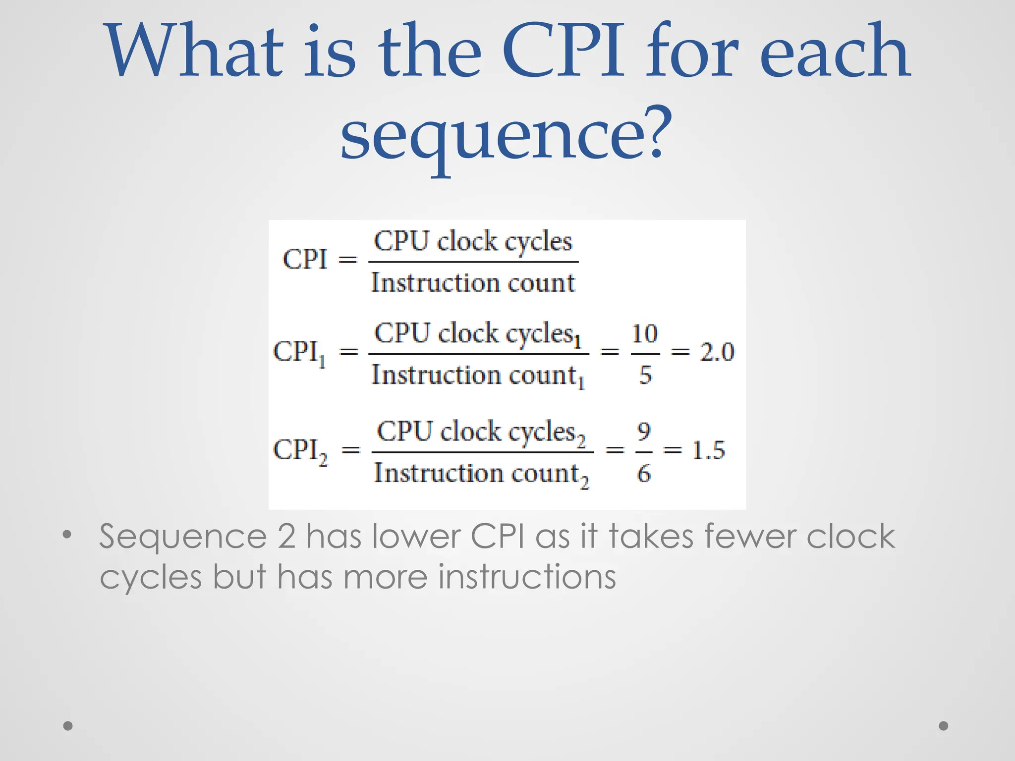 What is the CPI for each
sequence?
• Sequence 2 has lower CPI as it takes fewer clock
cycles but has more instructions
 