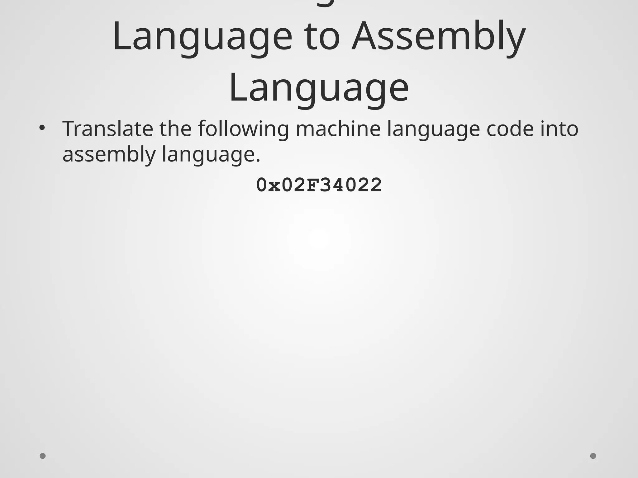 Language to Assembly
Language
• Translate the following machine language code into
assembly language.
0x02F34022
 