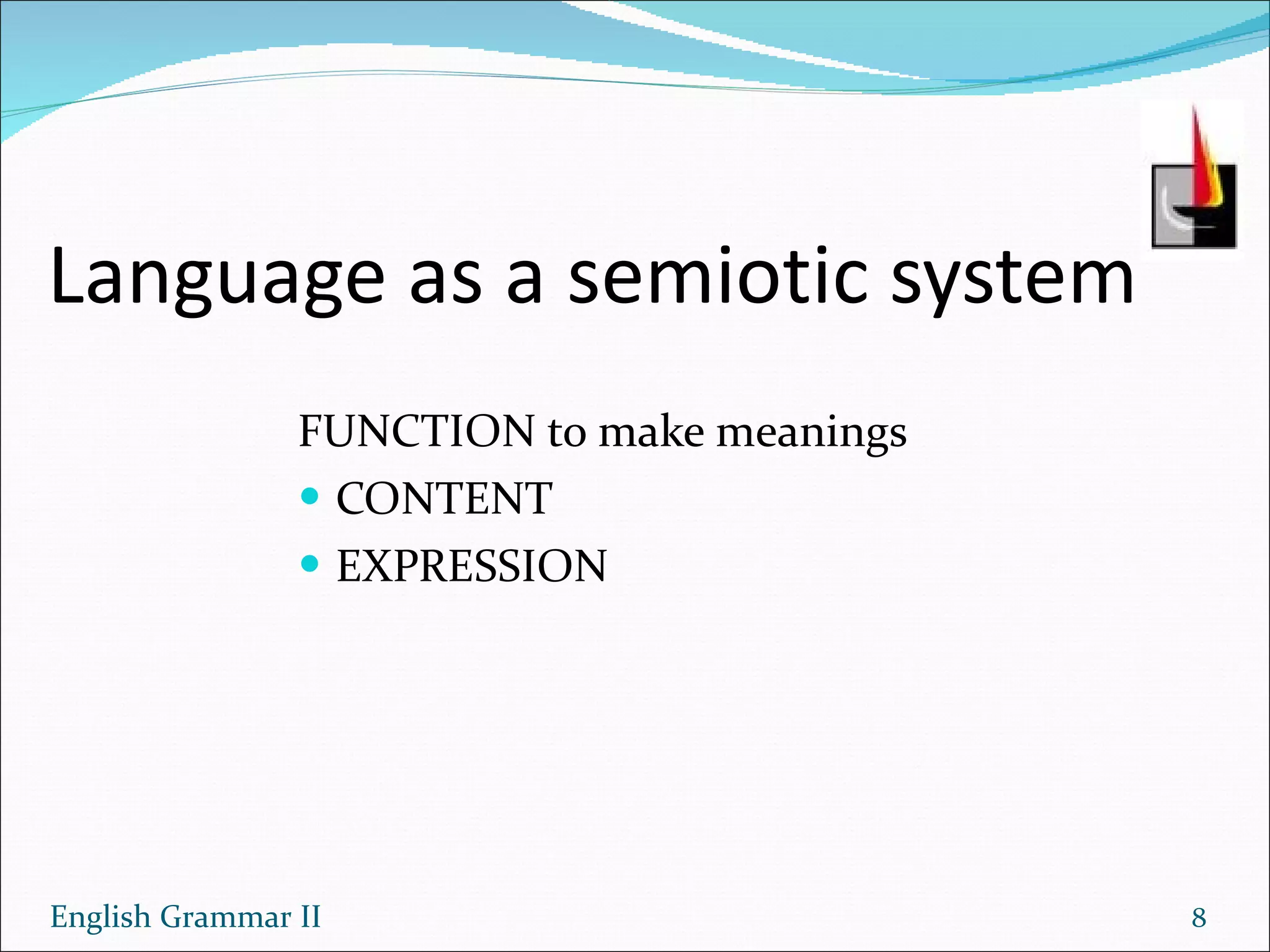 Language as a semiotic system FUNCTION to make meanings CONTENT EXPRESSION English Grammar II 