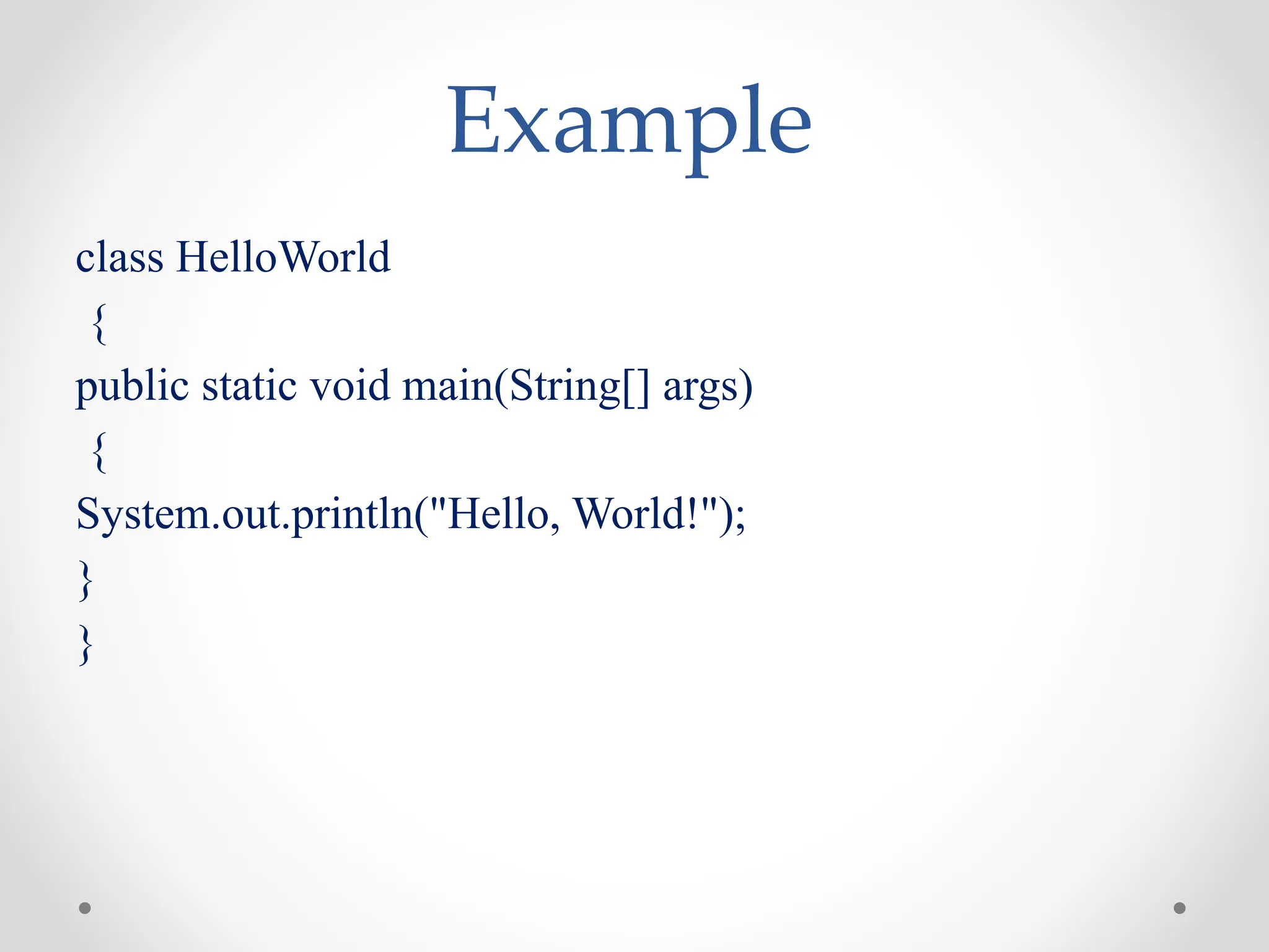 Example
class HelloWorld
{
public static void main(String[] args)
{
System.out.println("Hello, World!");
}
}
 