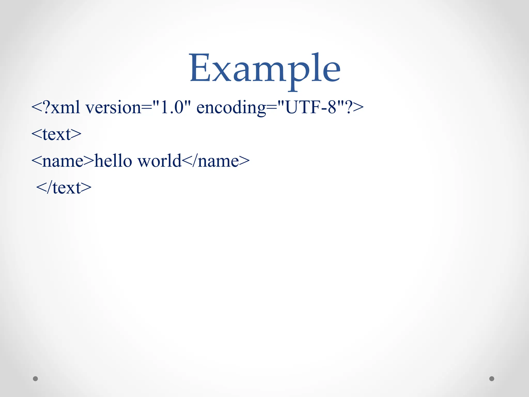 Example
<?xml version="1.0" encoding="UTF-8"?>
<text>
<name>hello world</name>
</text>
 