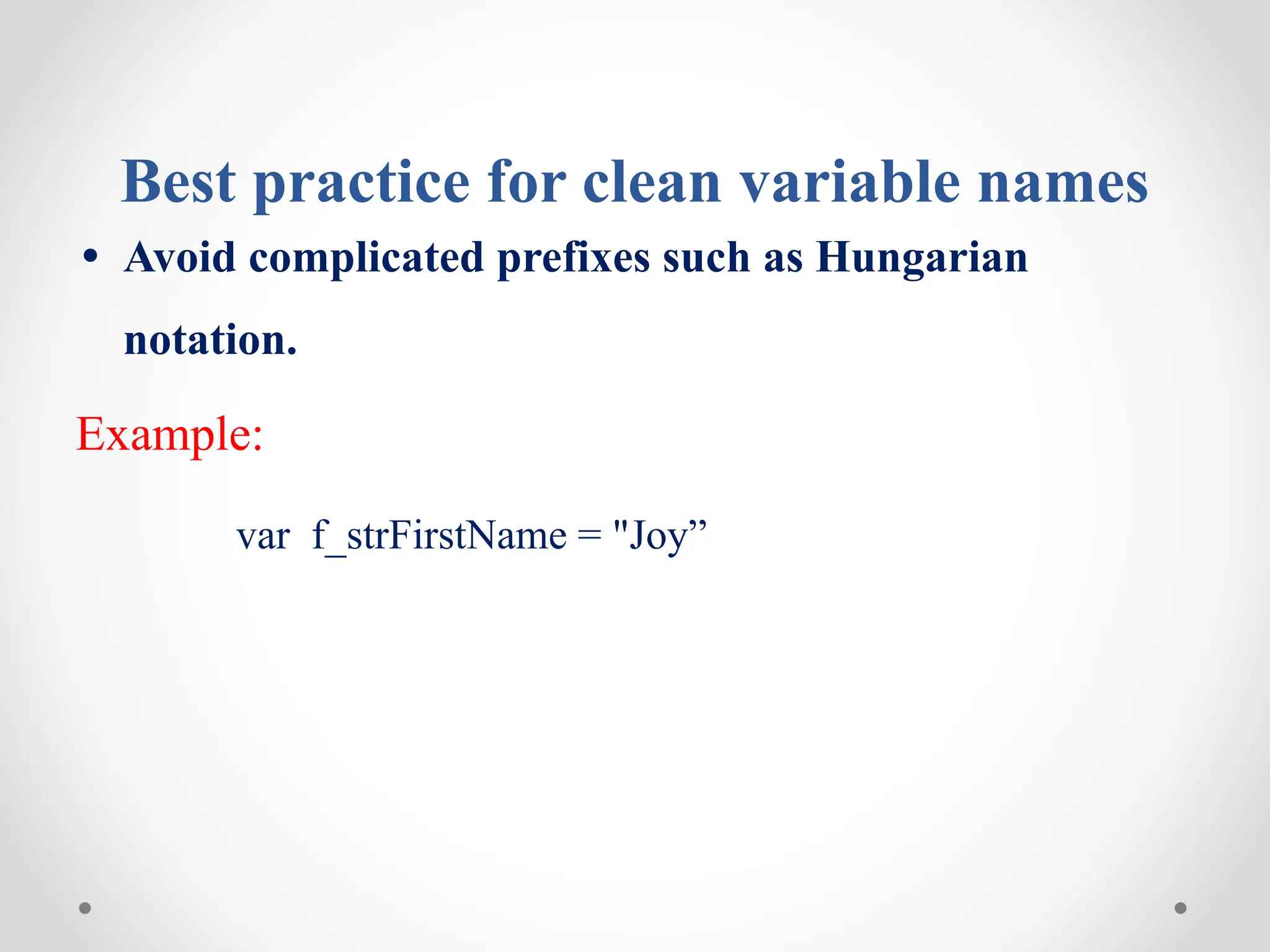 Best practice for clean variable names
• Avoid complicated prefixes such as Hungarian
notation.
Example:
var f_strFirstName = "Joy”
 