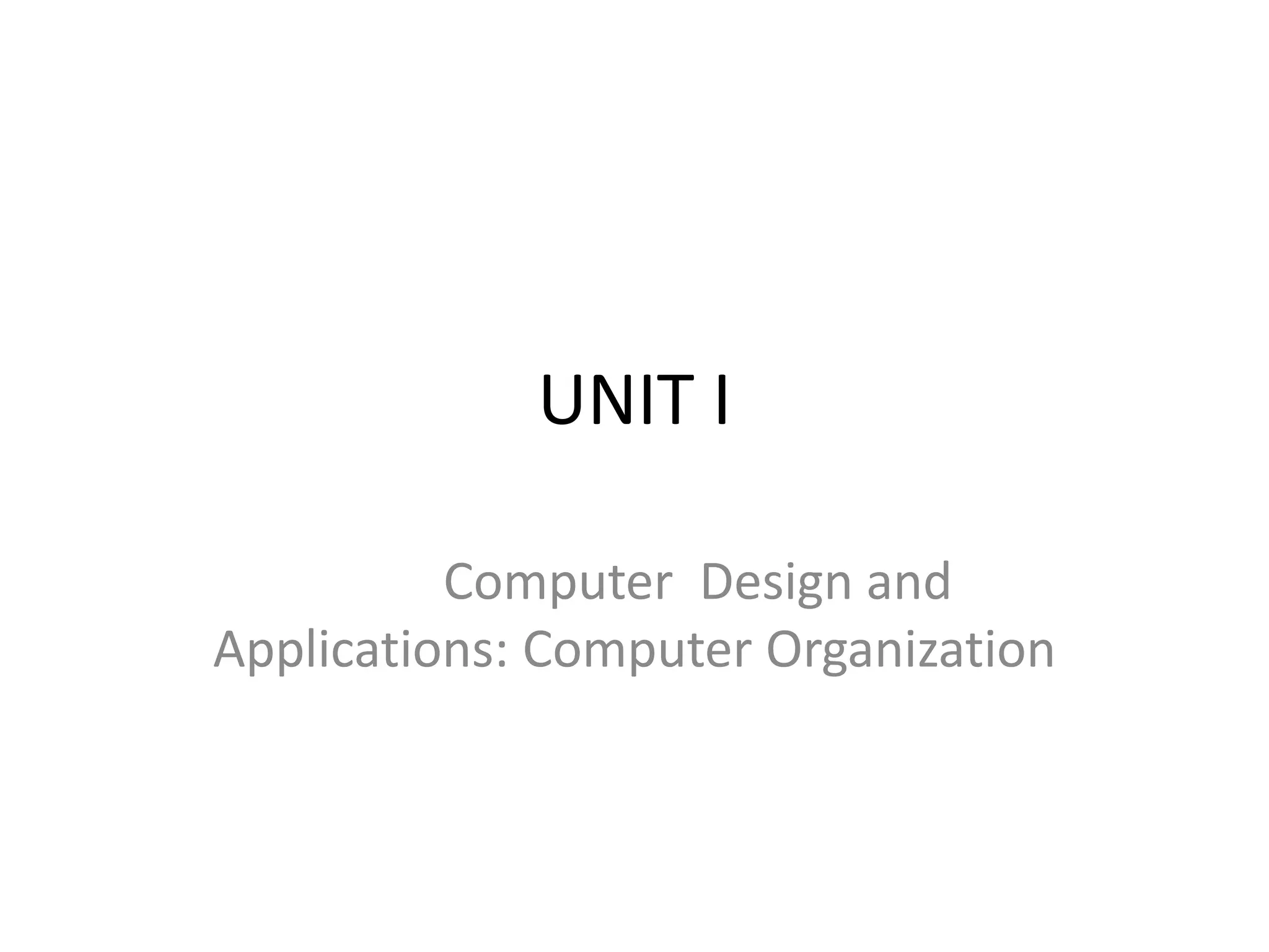 UNIT I
Computer Design and
Applications: Computer Organization
 