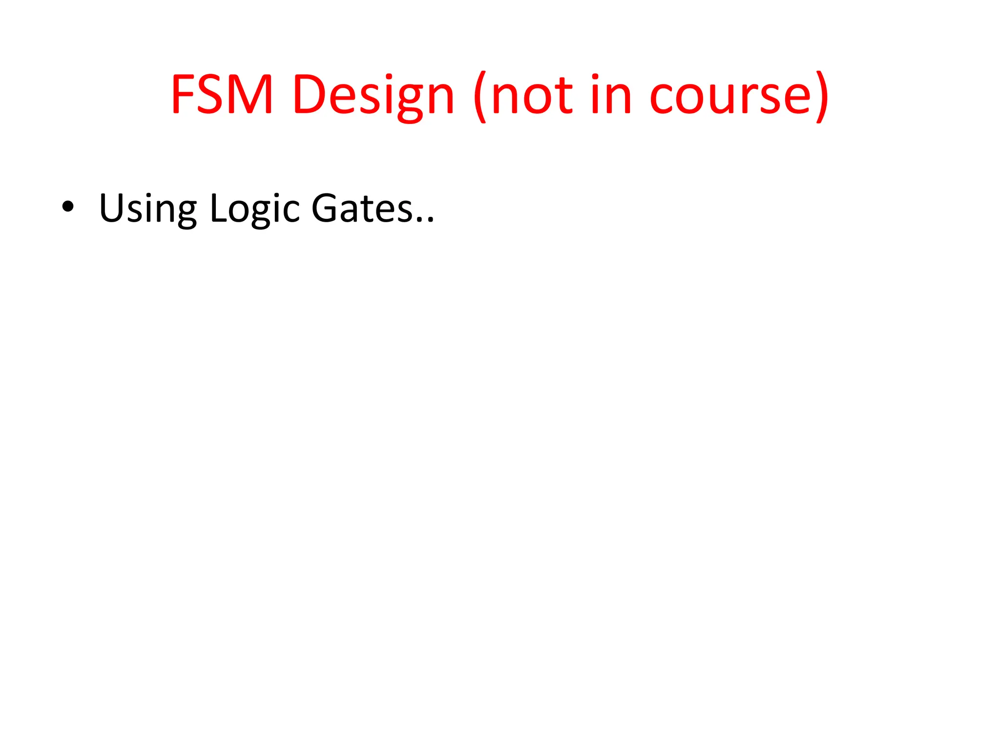 FSM Design (not in course)
• Using Logic Gates..
 