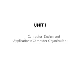 UNIT I
Computer Design and
Applications: Computer Organization
 