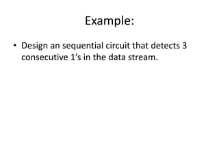 Example:
• Design an sequential circuit that detects 3
consecutive 1’s in the data stream.
 