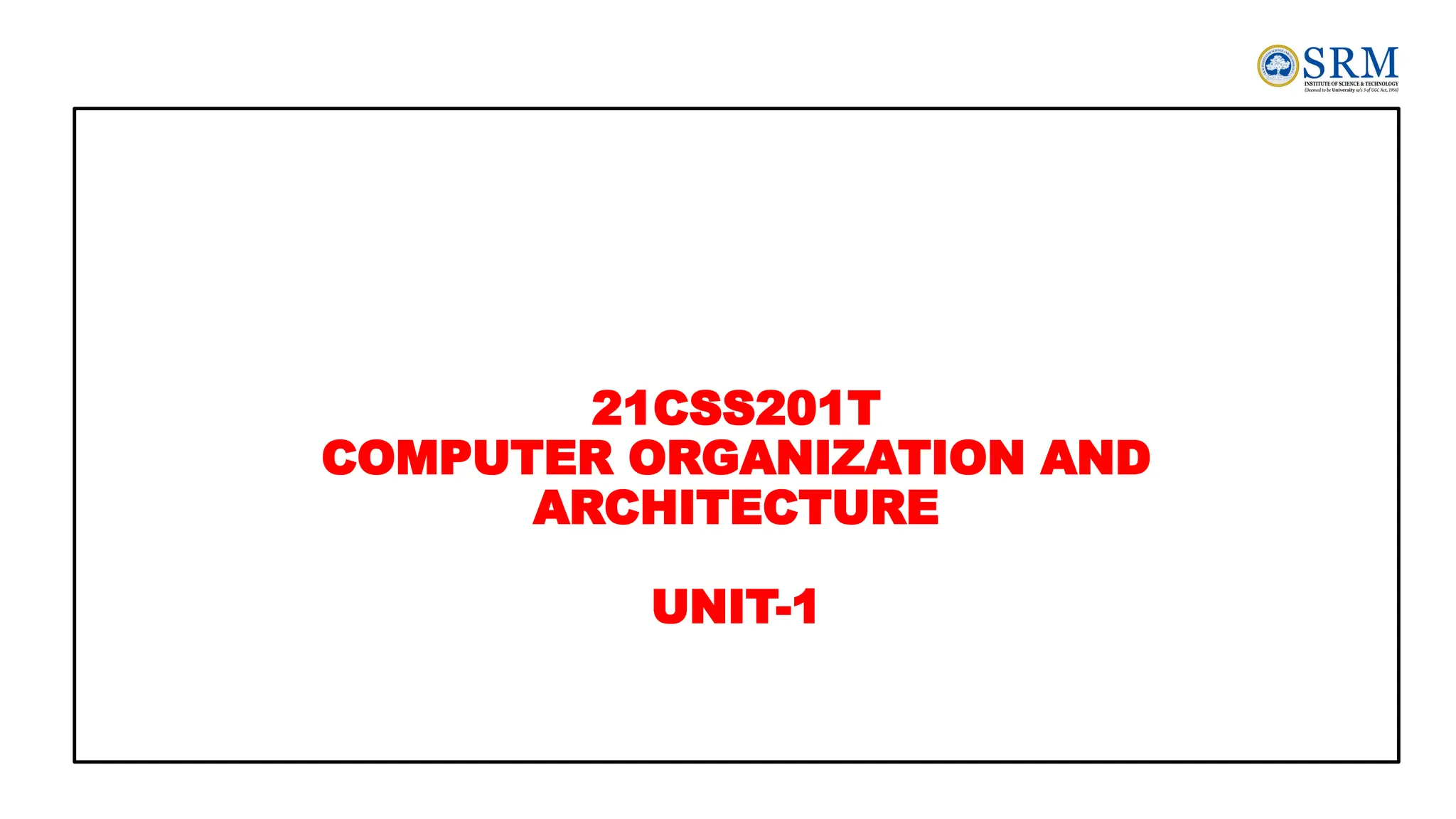 21CSS201T
COMPUTER ORGANIZATION AND
ARCHITECTURE
UNIT-1
 
