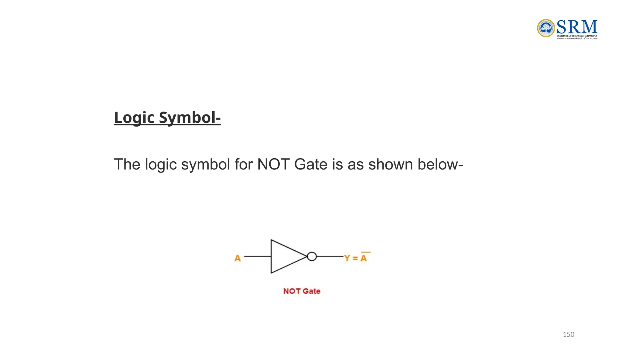 150
Logic Symbol-
The logic symbol for NOT Gate is as shown below-
 