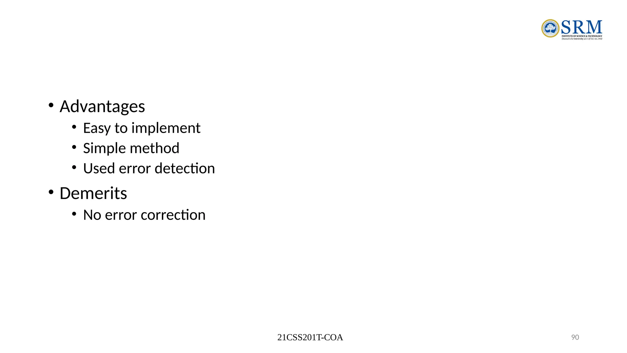 21CSS201T-COA 90
• Advantages
• Easy to implement
• Simple method
• Used error detection
• Demerits
• No error correction
 