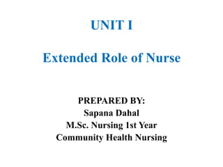 UNIT I
Extended Role of Nurse
PREPARED BY:
Sapana Dahal
M.Sc. Nursing 1st Year
Community Health Nursing
 