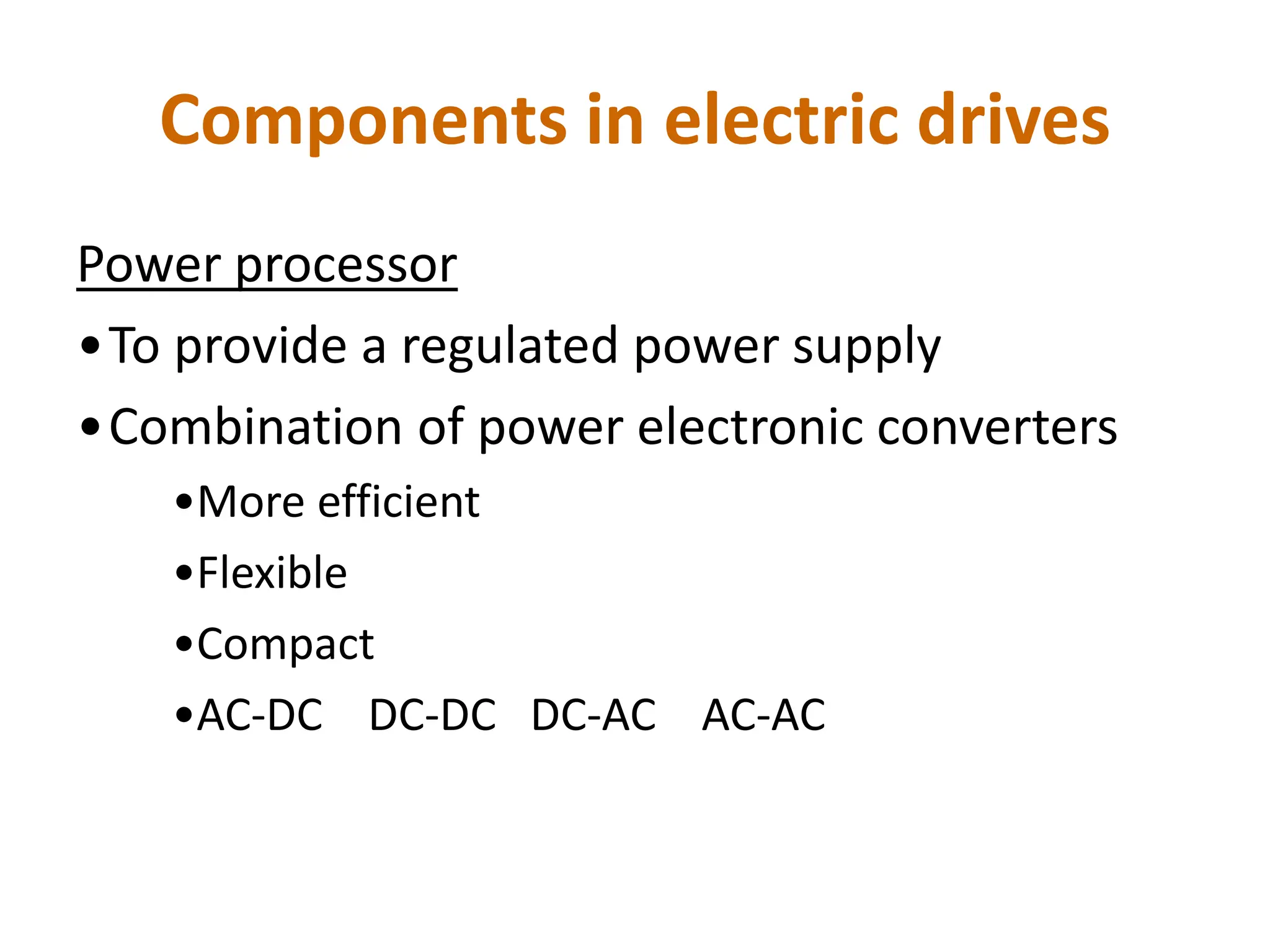 Components in electric drives
Power processor
•To provide a regulated power supply
•Combination of power electronic converters
•More efficient
•Flexible
•Compact
•AC-DC DC-DC DC-AC AC-AC
 
