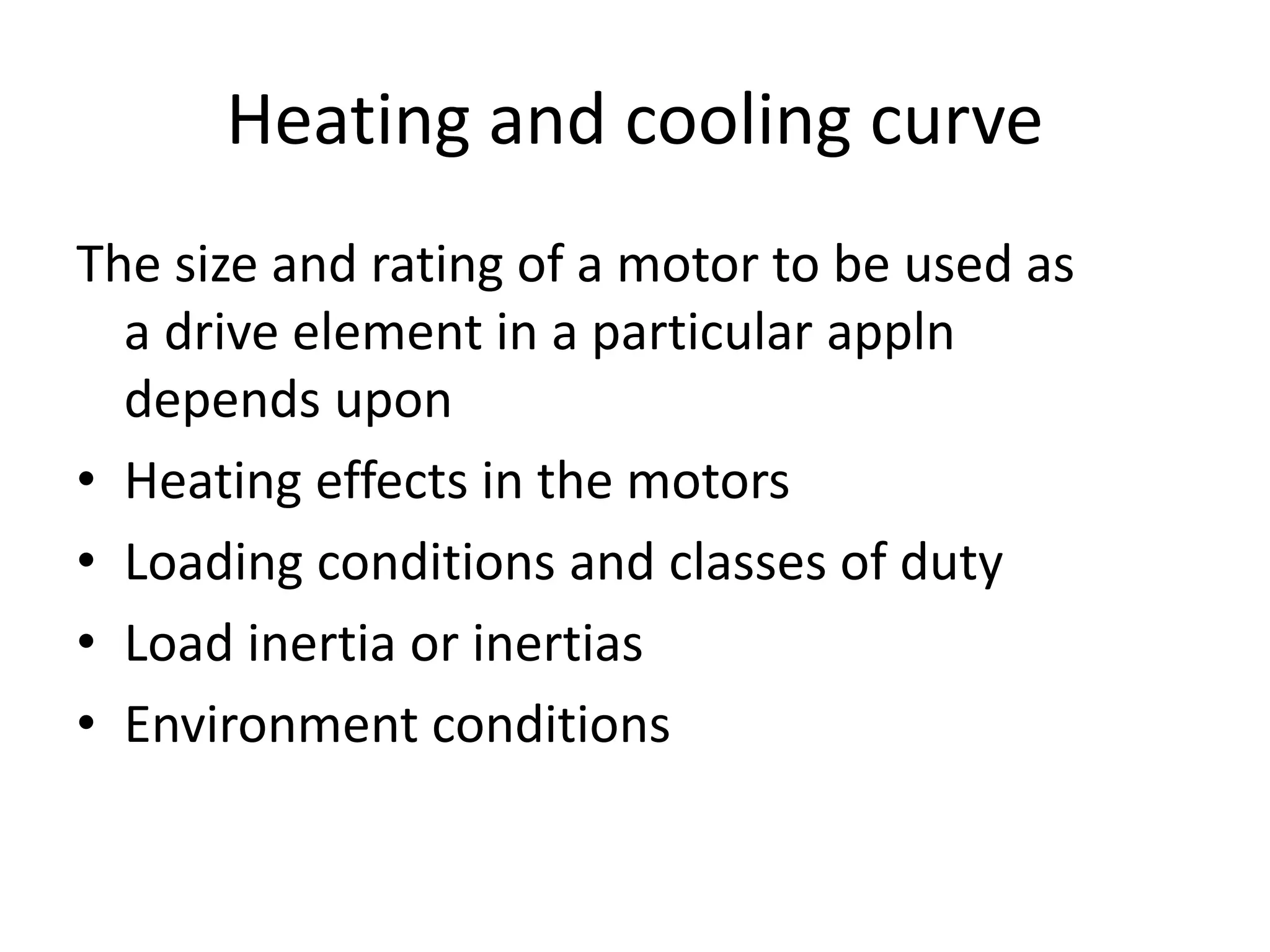Heating and cooling curve
The size and rating of a motor to be used as
a drive element in a particular appln
depends upon
• Heating effects in the motors
• Loading conditions and classes of duty
• Load inertia or inertias
• Environment conditions
 