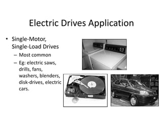 Electric Drives Application
• Single-Motor,
Single-Load Drives
– Most common
– Eg: electric saws,
drills, fans,
washers, blenders,
disk-drives, electric
cars.
 
