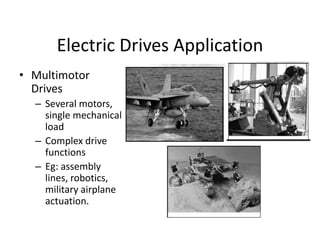 Electric Drives Application
• Multimotor
Drives
– Several motors,
single mechanical
load
– Complex drive
functions
– Eg: assembly
lines, robotics,
military airplane
actuation.
 