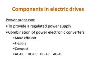 Components in electric drives
Power processor
•To provide a regulated power supply
•Combination of power electronic converters
•More efficient
•Flexible
•Compact
•AC-DC DC-DC DC-AC AC-AC
 