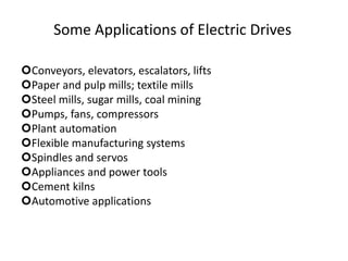 Some Applications of Electric Drives
Conveyors, elevators, escalators, lifts
Paper and pulp mills; textile mills
Steel mills, sugar mills, coal mining
Pumps, fans, compressors
Plant automation
Flexible manufacturing systems
Spindles and servos
Appliances and power tools
Cement kilns
Automotive applications
 