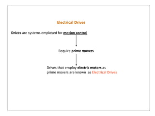 Electrical Drives
Drives are systems employed for motion control
Require prime movers
Drives that employ electric motors as
prime movers are known as Electrical Drives
 