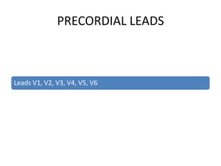 PRECORDIAL LEADS



Leads V1, V2, V3, V4, V5, V6
 