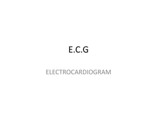 E.C.G

ELECTROCARDIOGRAM
 