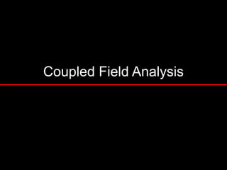 Coupled Field Analysis
Module 6
 
