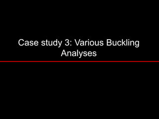Case study 3: Various Buckling
Analyses
 