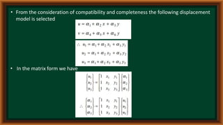 • From the consideration of compatibility and completeness the following displacement
model is selected
• In the matrix form we have
 