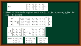 • Where A is the area of triangle with vertices at (x1 , y1 ), (x2 , y2 ) and (x3 , y3 ) i.e., the
area of the element.
 