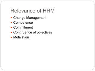 Relevance of HRM
 Change Management
 Competence
 Commitment
 Congruence of objectives
 Motivation
 