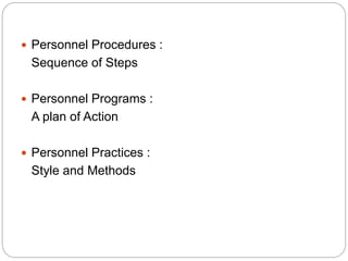  Personnel Procedures :
Sequence of Steps
 Personnel Programs :
A plan of Action
 Personnel Practices :
Style and Methods
 