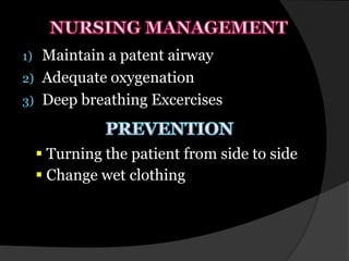 1)   Maintain a patent airway
2)   Adequate oxygenation
3)   Deep breathing Excercises


      Turning the patient from side to side
      Change wet clothing
 